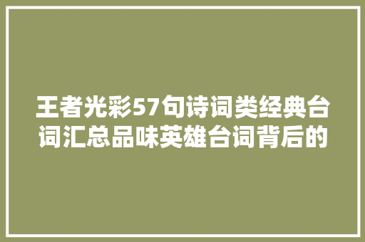 王者光彩57句诗词类经典台词汇总品味英雄台词背后的文化底蕴