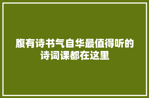 腹有诗书气自华最值得听的诗词课都在这里