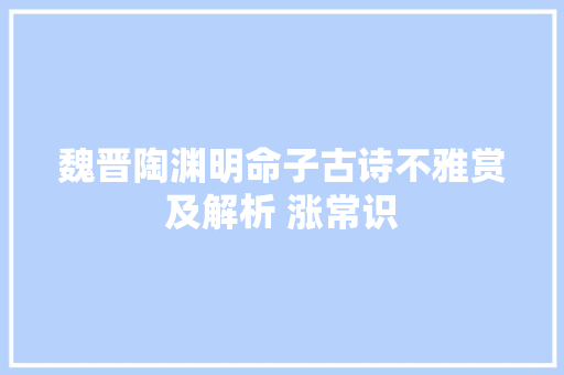 魏晋陶渊明命子古诗不雅赏及解析 涨常识