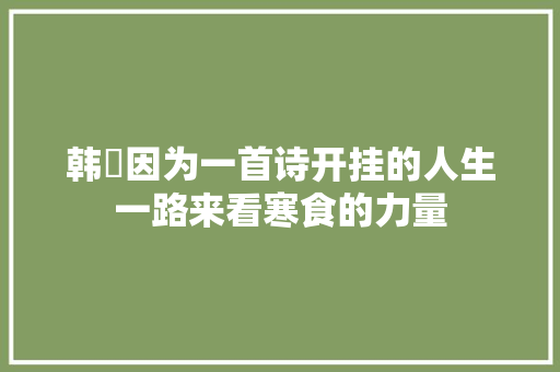 韩翃因为一首诗开挂的人生一路来看寒食的力量