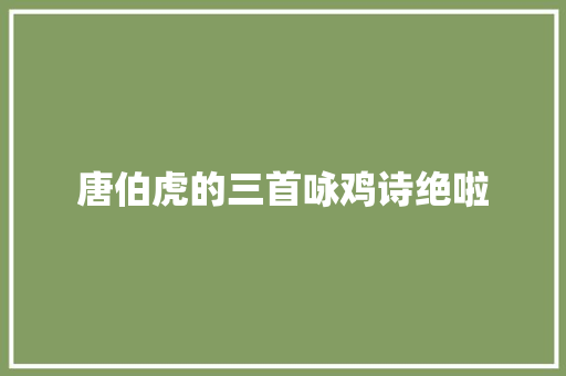 唐伯虎的三首咏鸡诗绝啦