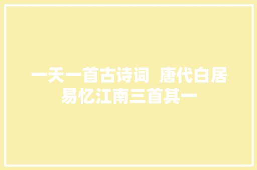 一天一首古诗词  唐代白居易忆江南三首其一