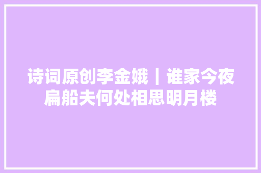 诗词原创李金娥｜谁家今夜扁船夫何处相思明月楼