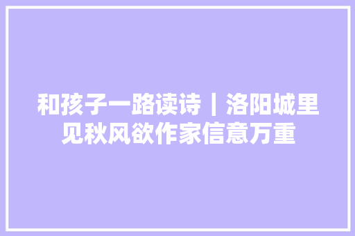 和孩子一路读诗｜洛阳城里见秋风欲作家信意万重