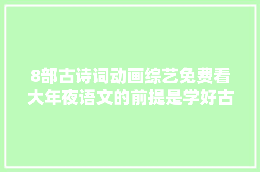 8部古诗词动画综艺免费看大年夜语文的前提是学好古诗词
