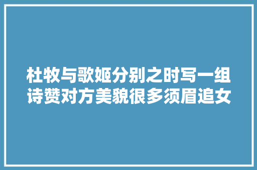 杜牧与歌姬分别之时写一组诗赞对方美貌很多须眉追女子时会用