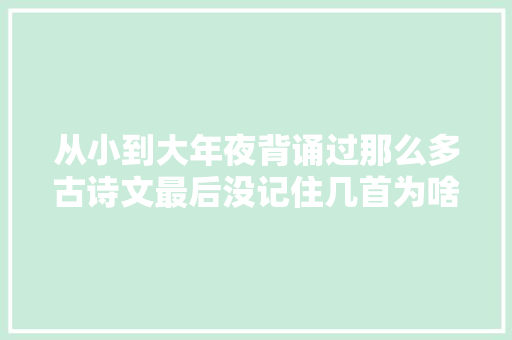 从小到大年夜背诵过那么多古诗文最后没记住几首为啥咋办