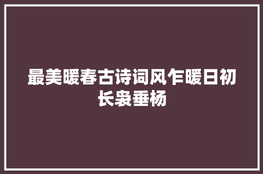 最美暖春古诗词风乍暖日初长袅垂杨