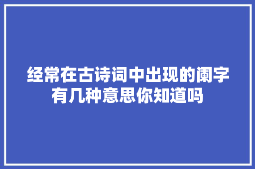 经常在古诗词中出现的阑字有几种意思你知道吗