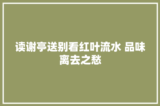 读谢亭送别看红叶流水 品味离去之愁