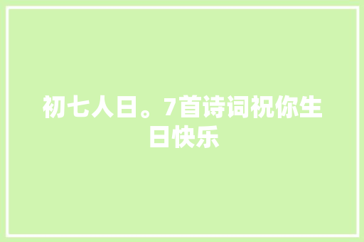 初七人日。7首诗词祝你生日快乐
