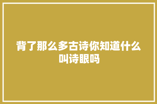 背了那么多古诗你知道什么叫诗眼吗