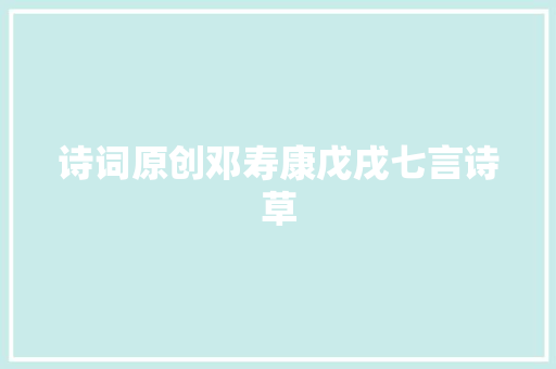诗词原创邓寿康戊戌七言诗草