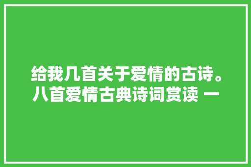 给我几首关于爱情的古诗。八首爱情古典诗词赏读 一