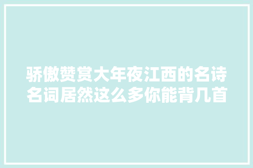 骄傲赞赏大年夜江西的名诗名词居然这么多你能背几首