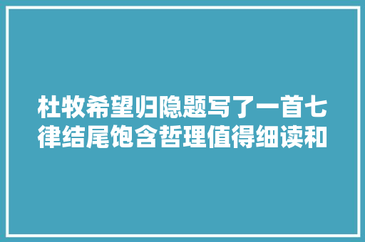 杜牧希望归隐题写了一首七律结尾饱含哲理值得细读和收藏