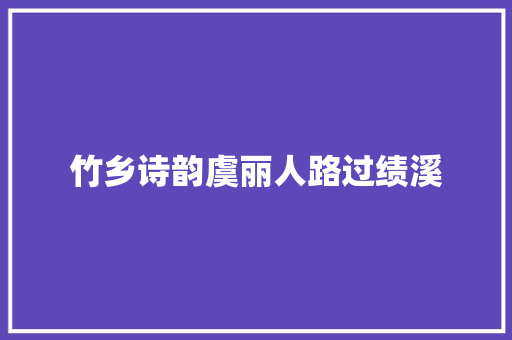 竹乡诗韵虞丽人路过绩溪