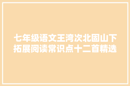 七年级语文王湾次北固山下拓展阅读常识点十二首精选五言律诗