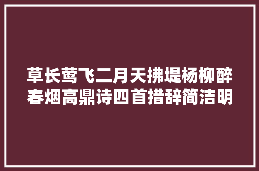 草长莺飞二月天拂堤杨柳醉春烟高鼎诗四首措辞简洁明快