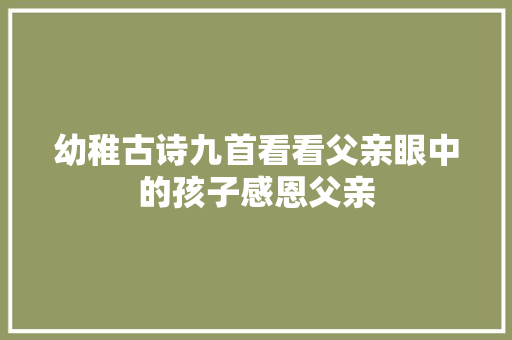 幼稚古诗九首看看父亲眼中的孩子感恩父亲