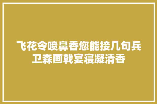飞花令喷鼻香您能接几句兵卫森画戟宴寝凝清香