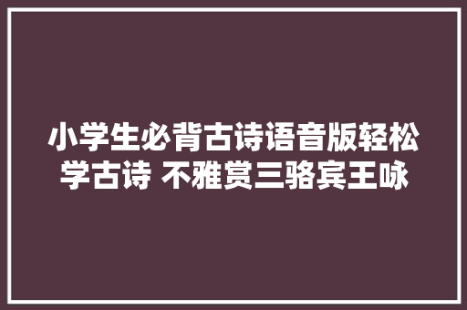 小学生必背古诗语音版轻松学古诗 不雅赏三骆宾王咏鹅