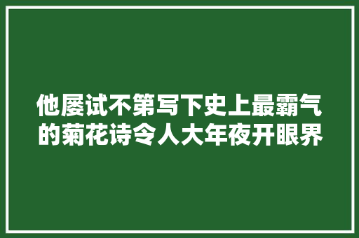 他屡试不第写下史上最霸气的菊花诗令人大年夜开眼界