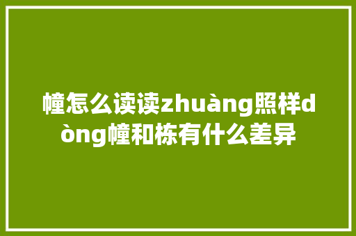 幢怎么读读zhuàng照样dòng幢和栋有什么差异