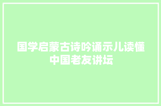 国学启蒙古诗吟诵示儿读懂中国老友讲坛