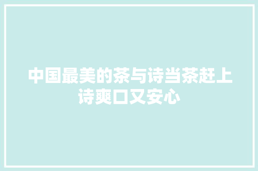 中国最美的茶与诗当茶赶上诗爽口又安心