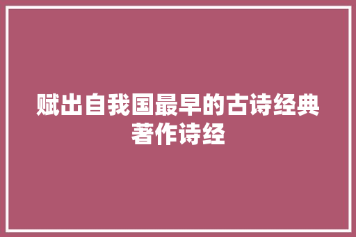 赋出自我国最早的古诗经典著作诗经 赋出自我国最早的古诗经典著作诗经