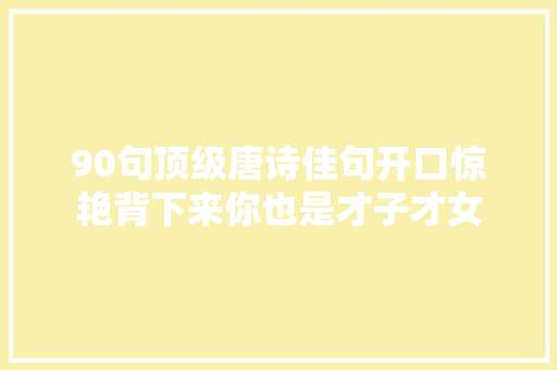 90句顶级唐诗佳句开口惊艳背下来你也是才子才女