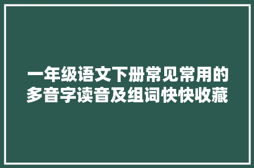 一年级语文下册常见常用的多音字读音及组词快快收藏