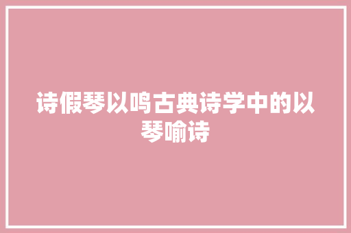 诗假琴以鸣古典诗学中的以琴喻诗