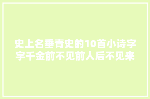 史上名垂青史的10首小诗字字千金前不见前人后不见来者