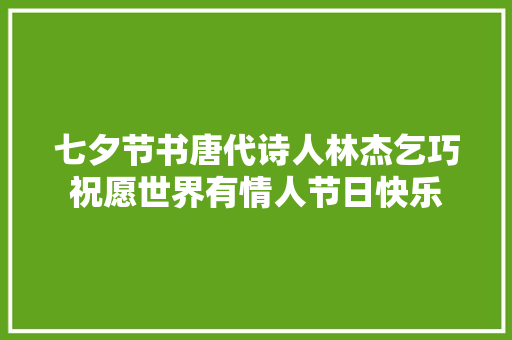 七夕节书唐代诗人林杰乞巧祝愿世界有情人节日快乐