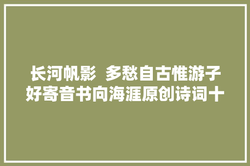 长河帆影  多愁自古惟游子好寄音书向海涯原创诗词十首