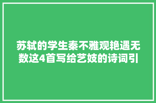 苏轼的学生秦不雅观艳遇无数这4首写给艺妓的诗词引后人传唱
