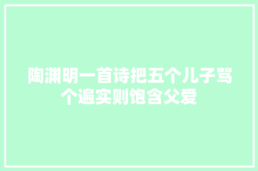 陶渊明一首诗把五个儿子骂个遍实则饱含父爱
