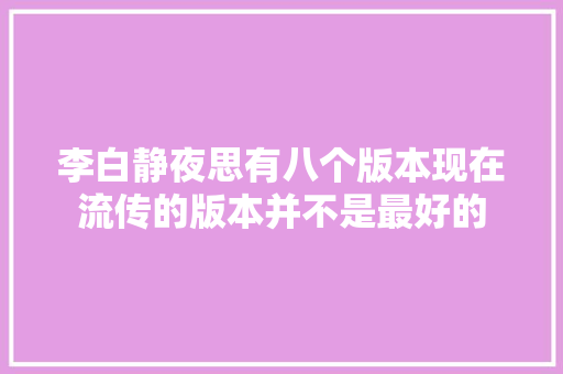 李白静夜思有八个版本现在流传的版本并不是最好的