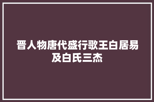 晋人物唐代盛行歌王白居易及白氏三杰