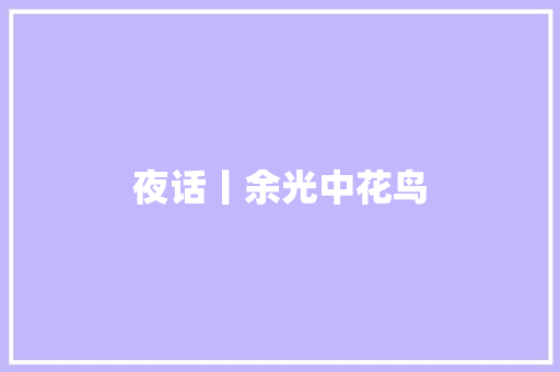 夜话丨余光中花鸟