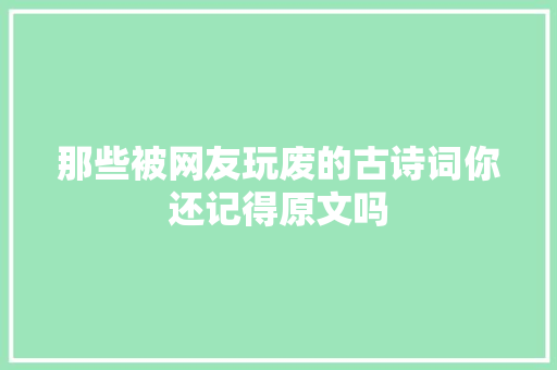 那些被网友玩废的古诗词你还记得原文吗