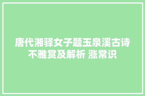 唐代湘驿女子题玉泉溪古诗不雅赏及解析 涨常识