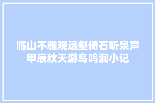 临山不雅观远壑倚石听泉声甲辰秋天游鸟鸣涧小记