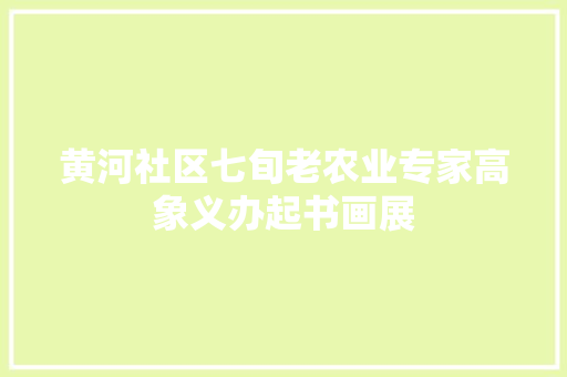 黄河社区七旬老农业专家高象义办起书画展