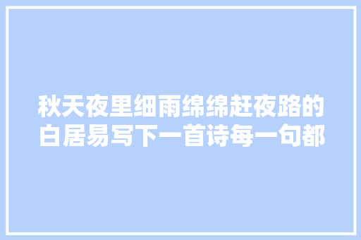 秋天夜里细雨绵绵赶夜路的白居易写下一首诗每一句都很孤独