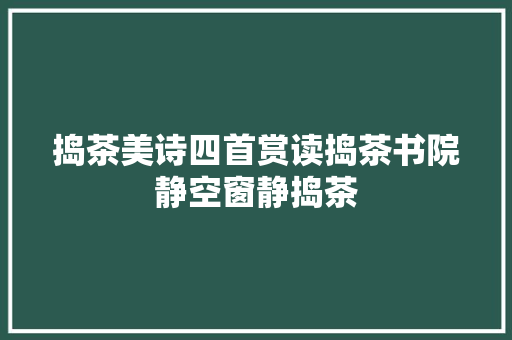 捣茶美诗四首赏读捣茶书院静空窗静捣茶