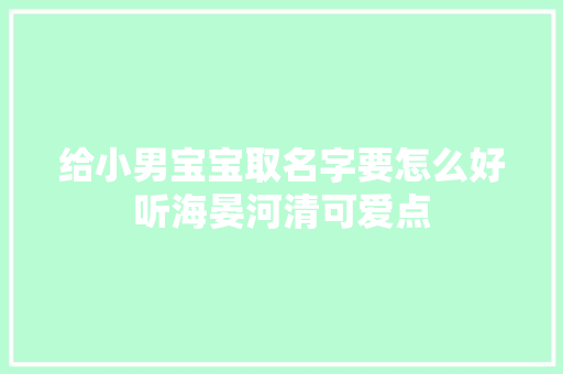 给小男宝宝取名字要怎么好听海晏河清可爱点