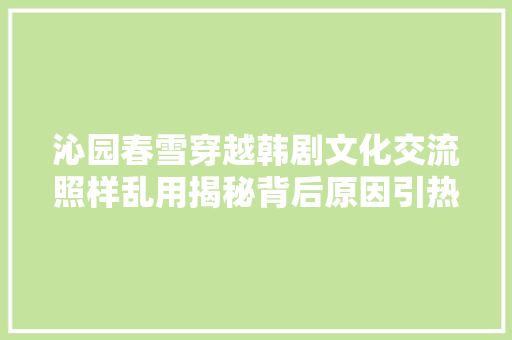 沁园春雪穿越韩剧文化交流照样乱用揭秘背后原因引热议